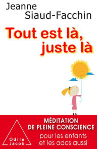 Title: Tout est là, juste là: Méditation de pleine conscience pour les enfants et les ados aussi, Author: Jeanne Siaud-Facchin