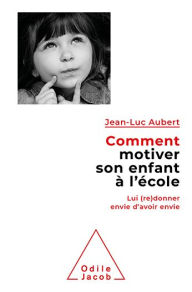 Title: Comment motiver son enfant à l'école: Lui (re)donner envie d'avoir envie, Author: Jean-Luc Aubert