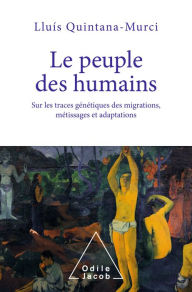 Title: Le Peuple des humains: Sur les traces génétiques des migrations, métissages et adaptations, Author: Lluis Quintana-Murci