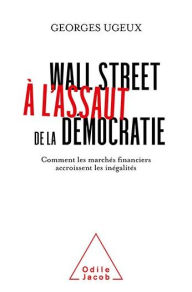 Title: Wall Street à l'assaut de la démocratie: Comment les marchés financiers accroissent les inégalités, Author: Georges Ugeux