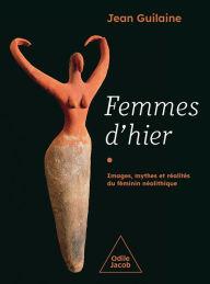 Title: Femmes d'hier: Images, mythes et réalités du féminin néolithique, Author: Jean Guilaine