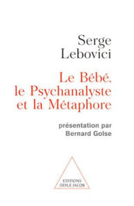 Title: Le Bébé, le Psychanalyste et la Métaphore: Présentation par Bernard Golse, Author: Serge Lebovici