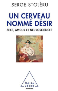 Title: Un cerveau nommé désir: Sexe, amour et neurosciences, Author: Serge Stoléru