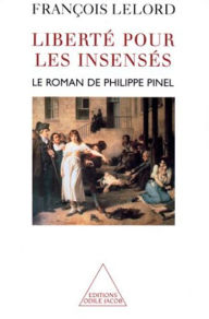Title: Liberté pour les insensés: Le roman de Philippe Pinel, Author: François Lelord