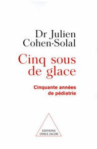 Title: Cinq Sous de glace: Cinquante années de pédiatrie, Author: Julien Cohen-Solal