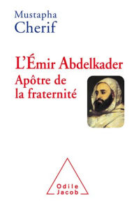 Title: L' Émir Abdelkader. Apôtre de la fraternité, Author: Mustapha Cherif