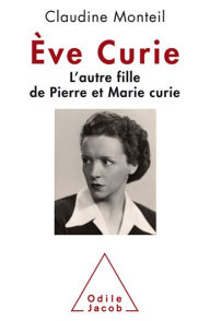 Title: Ève Curie: L'autre fille de Pierre et Marie Curie, Author: Claudine Monteil