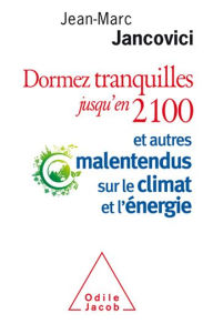 Title: Dormez tranquilles jusqu'en 2100: Et autres malentendus sur le climat et l'énergie, Author: Jean-Marc Jancovici