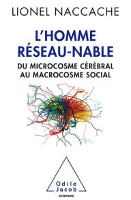 Title: L' Homme réseau-nable: Du microcosme cérébral au macrocosme social, Author: Lionel Naccache