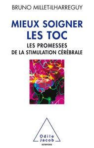 Title: Mieux soigner les TOC: Les promesses de la stimulation cérébrale, Author: Bruno Millet-Ilharreguy