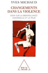 Title: Changements dans la violence: Essai sur la bienveillance universelle et la peur, Author: Yves Michaud