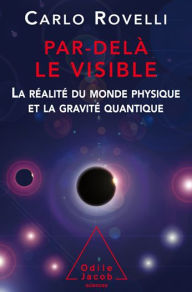 Title: Par-delà le visible: La réalité du monde physique et la gravité quantique, Author: Carlo Rovelli