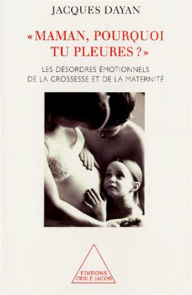Title: Maman, pourquoi tu pleures ?: Les désordres émotionnels de la grossesse et de la maternité, Author: Jacques Dayan