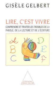 Title: Lire, c'est vivre: Comprendre et traiter les troubles de la parole, de la lecture et de l'écriture, Author: Gisèle Gelbert