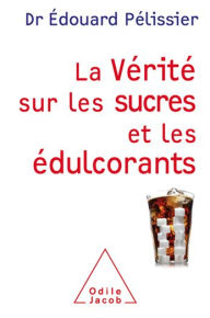 Title: La Vérité sur les sucres et les édulcorants, Author: Édouard Pélissier