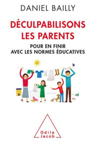 Title: Déculpabilisons les parents: Pour en finir avec les normes éducatives, Author: Daniel Bailly