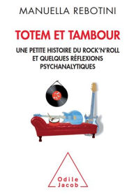 Title: Totem et tambour: Une petite histoire du rock'n roll et quelques réflexions psychanalytiques, Author: Manuella Rebotini