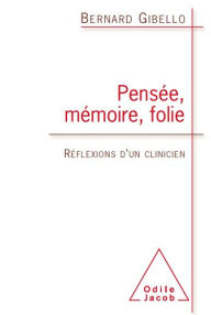 Title: Pensée, Mémoire, Folie: Réflexions d'un clinicien, Author: Bernard Gibello