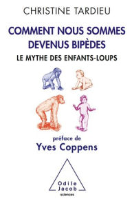 Title: Comment nous sommes devenus bipèdes: Le mythe des enfants-loups, Author: Christine Tardieu