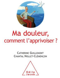 Title: Ma douleur, comment l'apprivoiser ?, Author: Catherine Guillemont