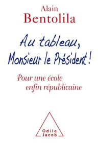 Title: Au tableau, Monsieur le Président !: Pour une école enfin républicaine, Author: Alain Bentolila