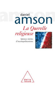 Title: La Querelle religieuse: Quinze siècles d'incompréhensions, Author: Daniel Amson