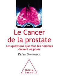 Title: Le Cancer de la prostate: Les questions que tous les hommes doivent se poser, Author: Ilya Savatovsky