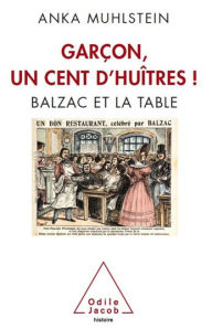Title: Garçon, un cent d'huîtres !: Balzac et la table, Author: Anka Muhlstein
