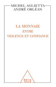 Title: La Monnaie : entre violence et confiance, Author: Michel Aglietta