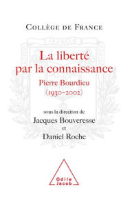 Title: La Liberté par la connaissance: Pierre Bourdieu (1930-2002), Author: Jacques Bouveresse