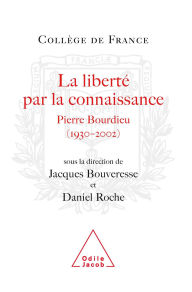 Title: La Liberté par la connaissance: Pierre Bourdieu (1930-2002), Author: Jacques Bouveresse