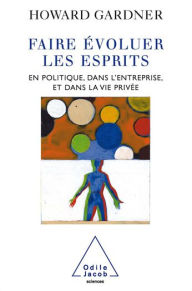 Title: Faire évoluer les esprits: En politique, dans l'entreprise et dans la vie privée, Author: Howard Gardner