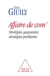 Title: Affaire de com': Stratégies gagnantes, stratégies perdantes, Author: Éric Giuily