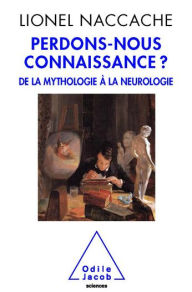Title: Perdons-nous connaissance ?: De la mythologie à la neurologie, Author: Lionel Naccache