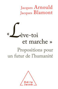 Title: « Lève-toi et marche »: Propositions pour un futur de l'humanité, Author: Jacques Arnould