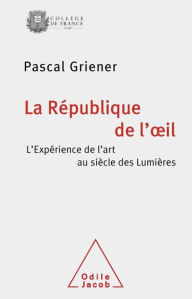 Title: La République de l'oil: L'expérience de l'art au siècle des Lumières, Author: Pascal Griener