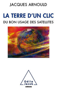 Title: La Terre d'un clic: Du bon usage des satellites, Author: Jacques Arnould