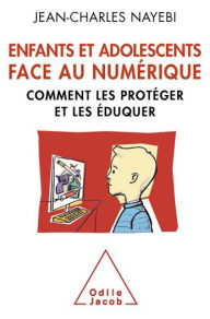 Title: Enfants et adolescents face au numérique: Comment les protéger et les éduquer, Author: Jean-Charles Nayebi