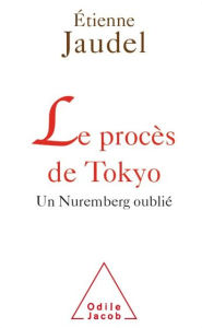 Title: Le Procès de Tokyo: Un Nuremberg oublié, Author: Étienne Jaudel