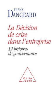 Title: La Décision de crise dans l'entreprise: 12 histoires de gouvernance, Author: Frank Dangeard