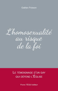 Title: L'homosexualité au risque de la foi: Le témoignage d'un gay qui défend l'Église, Author: Gaëtan Poisson