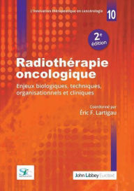 Title: Radiothérapie oncologique (2e édition): Enjeux biologiques, techniques, organisationnels et cliniques, Author: Eric F. Lartigau