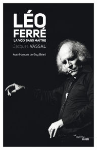 Title: Léo Ferré, la voix sans maître, Author: Jacques Vassal