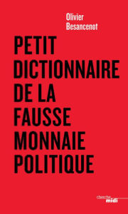 Title: Petit dictionnaire de la fausse monnaie politique, Author: Olivier Besancenot
