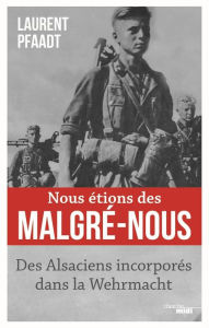 Title: Nous étions des Malgré-Nous, Author: Laurent Pfaadt