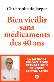 Title: Bien vieillir sans médicaments dès 40 ans (Nouvelle édition) La méthode efficace pour prendre soin de votre capital santé, Author: Christophe de Jaeger