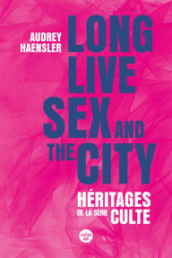 Title: Long Live Sex and the City. Héritages de la série culte, Author: Audrey Haensler