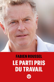 Title: Le parti pris du travail, Author: Fabien Roussel