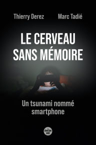 Title: Le Cerveau sans mémoire. Un tsunami nommé smartphone, Author: Thierry Derez