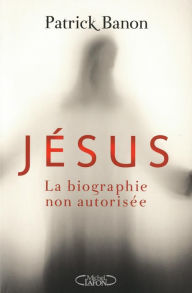 Title: Jésus, la biographie non autorisée, Author: Patrick Banon